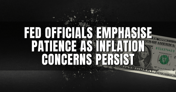 Fed Officials Emphasise Patience as Inflation Concerns Persist