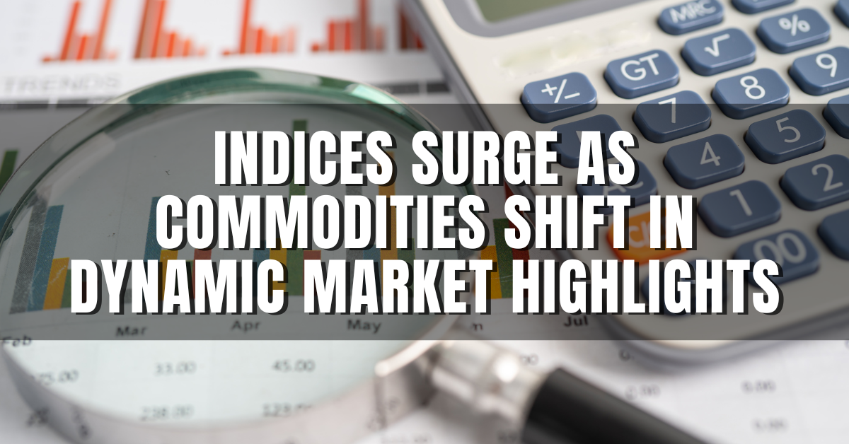 Indices Surge as Commodities Shift in Dynamic Market Highlights