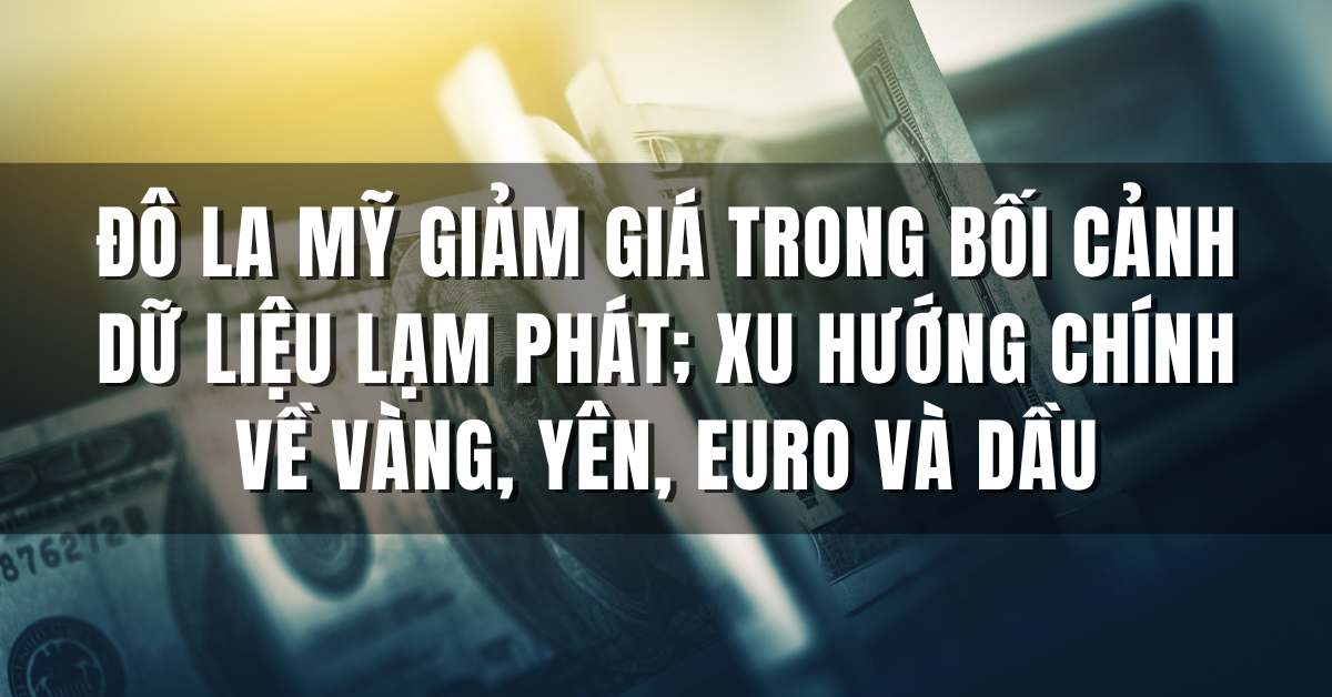 Đô la Mỹ giảm giá trong bối cảnh dữ liệu lạm phát; Xu hướng chính về Vàng, Yên, Euro và Dầu