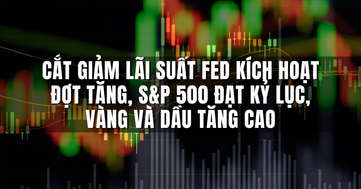 Cắt giảm lãi suất Fed kích hoạt đợt tăng, S&P 500 đạt kỷ lục, vàng và dầu tăng cao.